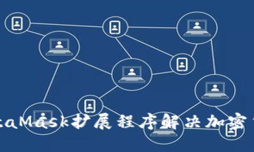 如何使用MetaMask扩展程序解决加密货币管理难题