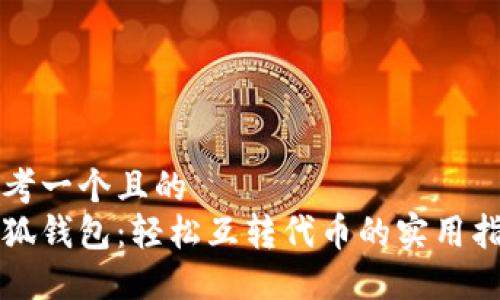 思考一个且的  
小狐钱包：轻松互转代币的实用指南