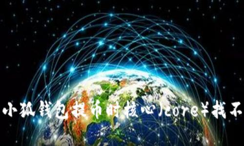 如何解决小狐钱包提币时核心（core）找不到的问题