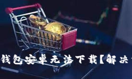 为什么小狐钱包安卓无法下载？解决方法大揭密！