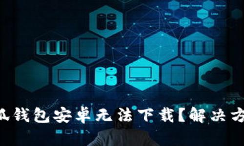 为什么小狐钱包安卓无法下载？解决方法大揭密！