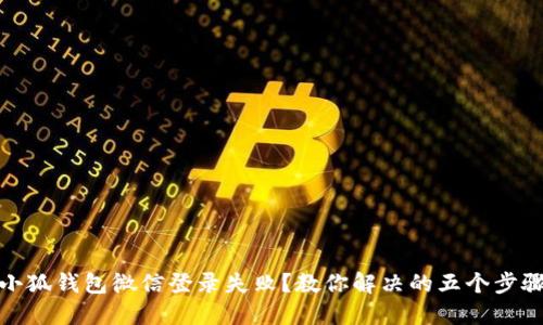 小狐钱包微信登录失败？教你解决的五个步骤