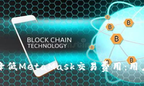 如何有效降低MetaMask交易费用：用户必备指南