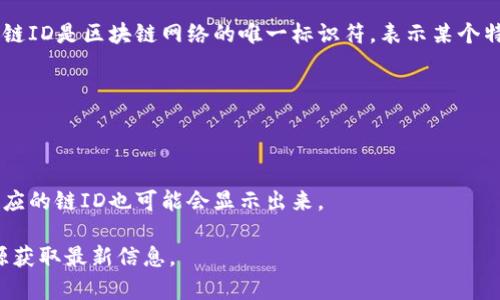 小狐钱包（Simple Wallet）是一种数字货币钱包，通常用于存储和管理各种加密货币。链ID是区块链网络的唯一标识符，表示某个特定的链。小狐钱包支持多条区块链，因此其链ID会根据你所选择的区块链而有所不同。

要查找小狐钱包特定链的ID，可以通过以下几种方式：

1. **官方网站**：访问小狐钱包的官方网站查看相关文档或常见问题部分。
2. **社区论坛和社交媒体**：在相关的社交媒体或者社区平台上询问其他用户。
3. **钱包应用内**：在小狐钱包的应用中，通常会有链选择的选项，选择不同的链后对应的链ID也可能会显示出来。

如果你想要具体的链ID，建议您直接在小狐钱包的用户界面中查找，或访问官方的资源获取最新信息。