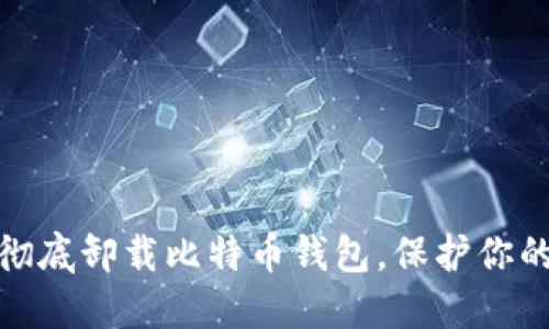 如何安全、彻底卸载比特币钱包，保护你的数字资产！