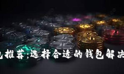 2023年最佳区块链钱包推荐：选择合适的钱包解决你的数字资产管理痛点