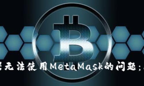 如何解决谷歌浏览器无法使用MetaMask的问题：简单解决步骤与技巧