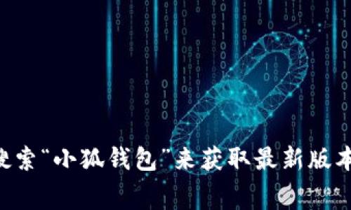 关于“小狐钱包”的最新版本信息，我无法提供实时数据。不过，您可以通过访问小狐钱包的官方网站或在各大应用商店（如Google Play和Apple App Store）中搜索“小狐钱包”来获取最新版本的信息。通常，应用程序的更新日志会在这些平台上显示最新版本的特性和修复的内容。建议您定期检查以确保使用最新版本，以享受最佳的用户体验和安全性。