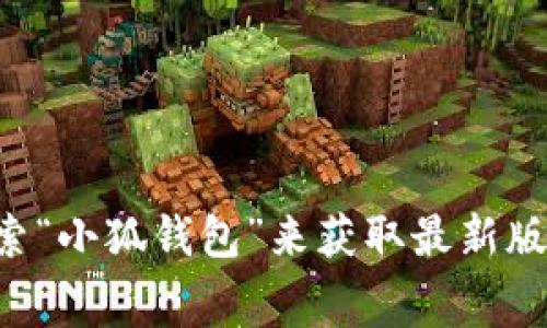 关于“小狐钱包”的最新版本信息，我无法提供实时数据。不过，您可以通过访问小狐钱包的官方网站或在各大应用商店（如Google Play和Apple App Store）中搜索“小狐钱包”来获取最新版本的信息。通常，应用程序的更新日志会在这些平台上显示最新版本的特性和修复的内容。建议您定期检查以确保使用最新版本，以享受最佳的用户体验和安全性。