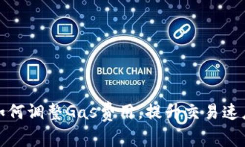 小狐钱包如何调整Gas费用，提升交易速度和成功率