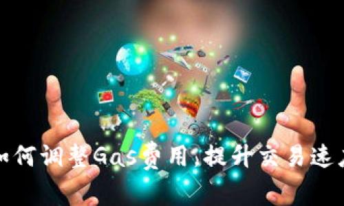 小狐钱包如何调整Gas费用，提升交易速度和成功率