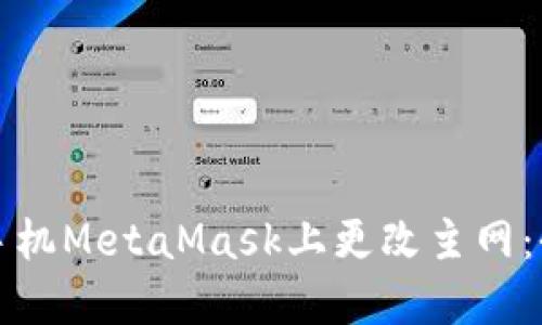 如何在手机MetaMask上更改主网：全面指南