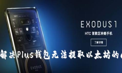 如何解决Plus钱包无法提取以太坊的问题？