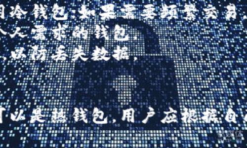 比特币钱包分为冷钱包和热钱包两种类型。要理解它们之间的区别，首先需要深入了解它们各自的特性。下面是一些关键要点：

### 冷钱包与热钱包的定义
1. **冷钱包**：
   - 冷钱包是指不与互联网直接连接的比特币钱包。这种钱包可以是硬件钱包、纸钱包等，适合长期保存比特币。
   - 优点是安全性高，因其不受到网络攻击的威胁。

2. **热钱包**：
   - 热钱包则是指与互联网连接的钱包。它包括各种在线服务、手机应用及桌面应用等，方便用户进行交易。
   - 优点是使用方便，随时可以进行交易，但相对而言安全性较低。

### 比特币钱包包括的类型
以下是比特币钱包的具体分类及其特点：

#### 硬件钱包
- **定义**：物理设备，用于存储私钥的设备，例如Trezor或Ledger。
- **安全性**：几乎不受黑客攻击，适合长期投资者。
- **使用限制**：需要在特定环境下进行操作，较为复杂。

#### 软件钱包
- **定义**：安装在手机或电脑上的应用程序，可以分为热钱包和冷钱包。
- **功能**：提供交易、接收和发送比特币的功能。
- **安全性**：安全性取决于网络连接和软件维护。

#### 纸钱包
- **定义**：将比特币的私钥和公钥打印在纸上。
- **安全性**：非常安全，但如果丢失或损坏就无法恢复。

### 如何选择合适的钱包
- **安全性考虑**：如果你是长期持有者，推荐使用冷钱包；如果需要频繁交易，热钱包更为便捷。
- **使用习惯**：明确自己的使用频率，选择符合个人需求的钱包。
- **备份和恢复**：确保知道如何备份和恢复钱包，以防丢失数据。

### 总结
比特币钱包不是单一的类型，它可以是冷钱包，也可以是热钱包。用户应根据自己的需求和使用习惯，合理选择比特币钱包的类型。
