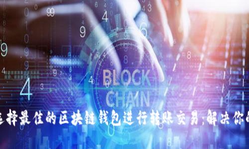 如何选择最佳的区块链钱包进行转账交易：解决你的烦恼