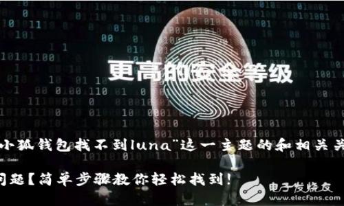 在这里，我将为您创建一个围绕“小狐钱包找不到luna”这一主题的和相关关键词，并提供详细的大纲和内容。

如何解决小狐钱包找不到Luna问题？简单步骤教你轻松找到!