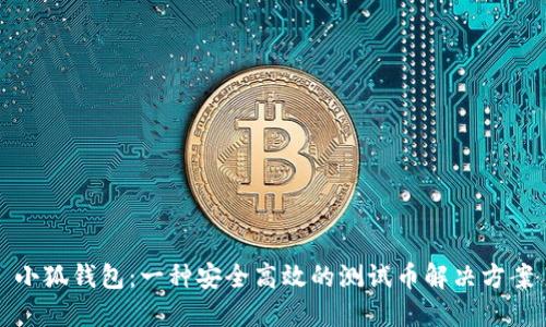 小狐钱包：一种安全高效的测试币解决方案