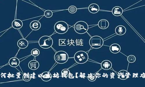 如何批量创建以太坊钱包？解决你的资产管理难题