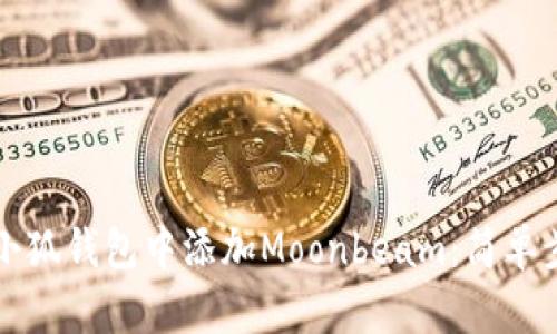 如何在小狐钱包中添加Moonbeam：简单步骤指导