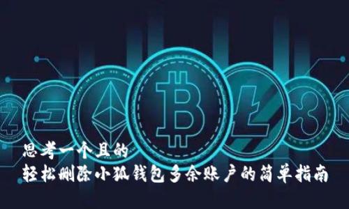 思考一个且的  
轻松删除小狐钱包多余账户的简单指南
