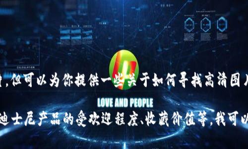 关于“迪士尼小狐钱包图片高清”的请求，我无法提供具体的图片，但可以为你提供一些关于如何寻找高清图片的建议，又或者为你讲述有关迪士尼小狐钱包的一些信息。

不过，如果你需要围绕一个相似主题创建一篇文章或内容，例如迪士尼产品的受欢迎程度、收藏价值等，我可以帮助你设计一个大纲并撰写相关内容。请告诉我你的具体需求！