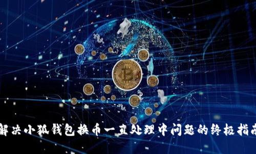 解决小狐钱包换币一直处理中问题的终极指南