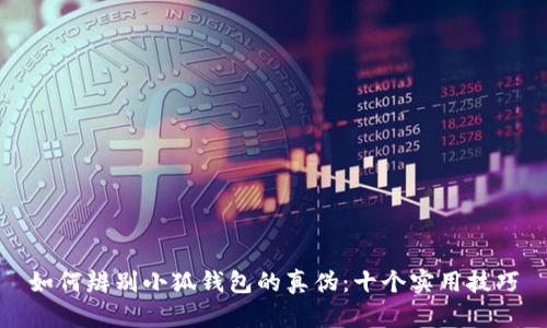 如何辨别小狐钱包的真伪：十个实用技巧