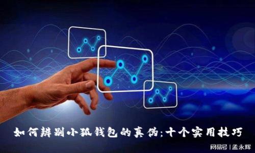 如何辨别小狐钱包的真伪：十个实用技巧