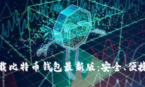 如何下载比特币钱包最新版：安全、便捷的选择