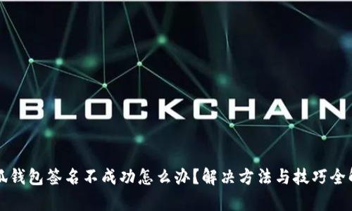 小狐钱包签名不成功怎么办？解决方法与技巧全解析