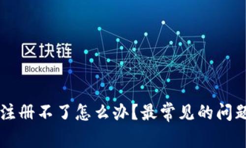 以太坊钱包注册不了怎么办？最常见的问题及解决办法