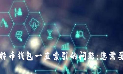 如何解决比特币钱包一直索引的问题：您需要知道的技巧