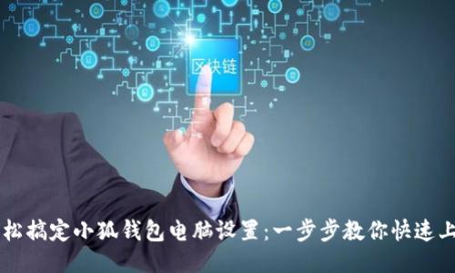 轻松搞定小狐钱包电脑设置：一步步教你快速上手