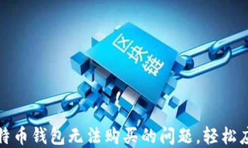 
如何解决比特币钱包无法购买的问题，轻松应对交易困扰