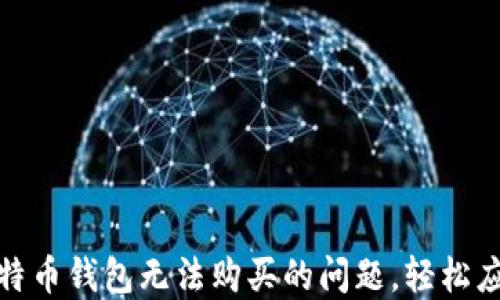
如何解决比特币钱包无法购买的问题，轻松应对交易困扰