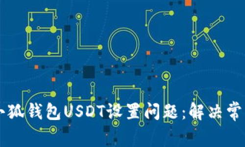 如何轻松应对小狐钱包USDT设置问题：解决常见的BUG和建议