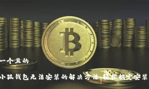 思考一个且的

下载小狐钱包无法安装的解决方法：轻松搞定安装问题！