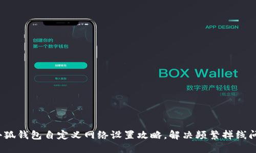 : 小狐钱包自定义网络设置攻略，解决频繁掉线问题！