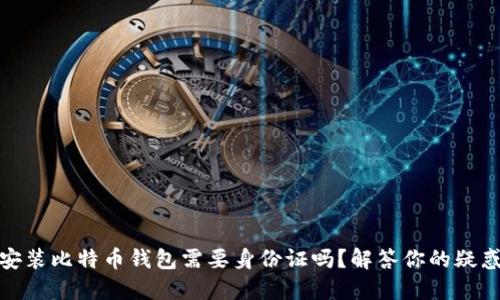 安装比特币钱包需要身份证吗？解答你的疑惑