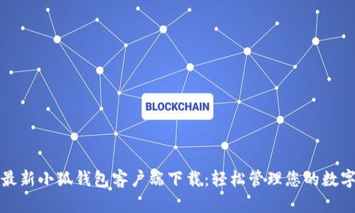 获取最新小狐钱包客户端下载：轻松管理您的数字资产