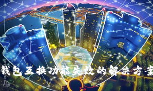 小狐钱包互换功能失效的解决方案指南