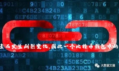 关于比特币钱包的具体金额，没有固定的上限，因为比特币钱包的价值取决于其中持有的比特币数量和当前市场价格。比特币是一种高度波动的资产，其价格会因多种因素而发生剧烈变化，因此一个比特币钱包中的比特币数量和对应的价值会随时变化。此外，比特币本身没有物理钱包，所有的比特币（或其它加密货币）都存储在区块链网络中，而钱包只是用来管理密钥和交易的工具。

如果你希望了解更多有关如何选择比特币钱包或比特币的投资策略，请告诉我，我乐意提供帮助！