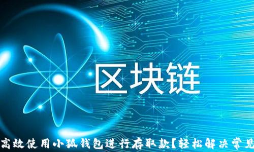 
如何高效使用小狐钱包进行存取款？轻松解决常见问题
