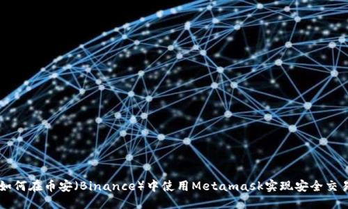 如何在币安（Binance）中使用Metamask实现安全交易