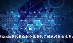 解决Ronin钱包转账到小狐钱包不到账问题的完整指
