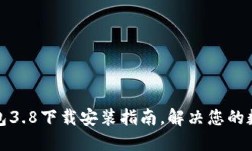 轻松获取小狐钱包3.8下载安装指南，解决您的数字货币管理烦恼