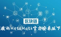 安全便捷的MetaMask官方安卓版下载指南