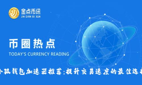 小狐钱包加速器推荐：提升交易速度的最佳选择