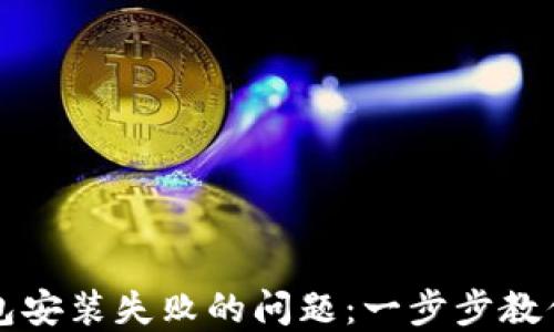 
快速解决以太坊钱包安装失败的问题：一步步教你顺利完成钱包安装