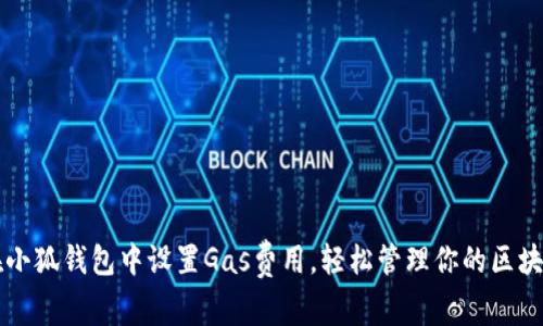 如何在小狐钱包中设置Gas费用，轻松管理你的区块链交易